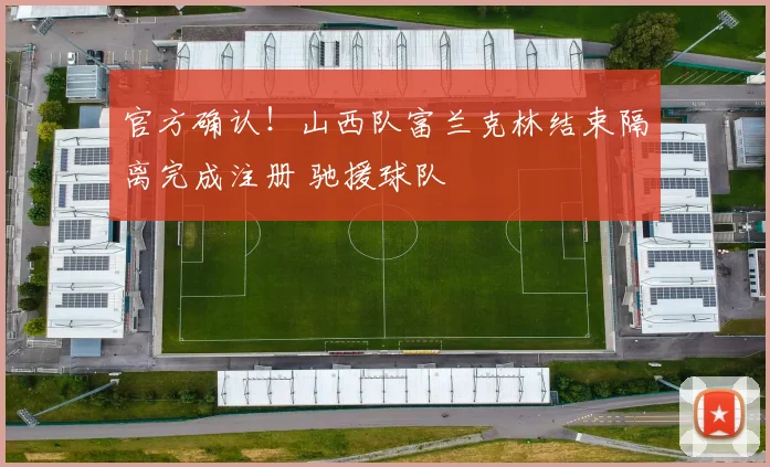 官方确认!山西队富兰克林结束隔离完成注册 驰援球队