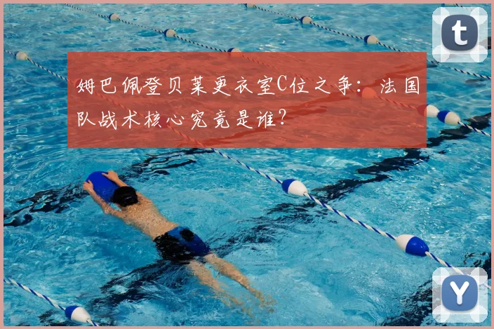 姆巴佩登贝莱更衣室C位之争:法国队战术核心究竟是谁?