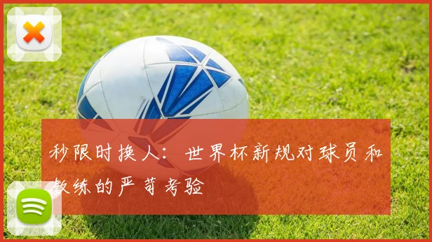 秒限时换人:世界杯新规对球员和教练的严苛考验