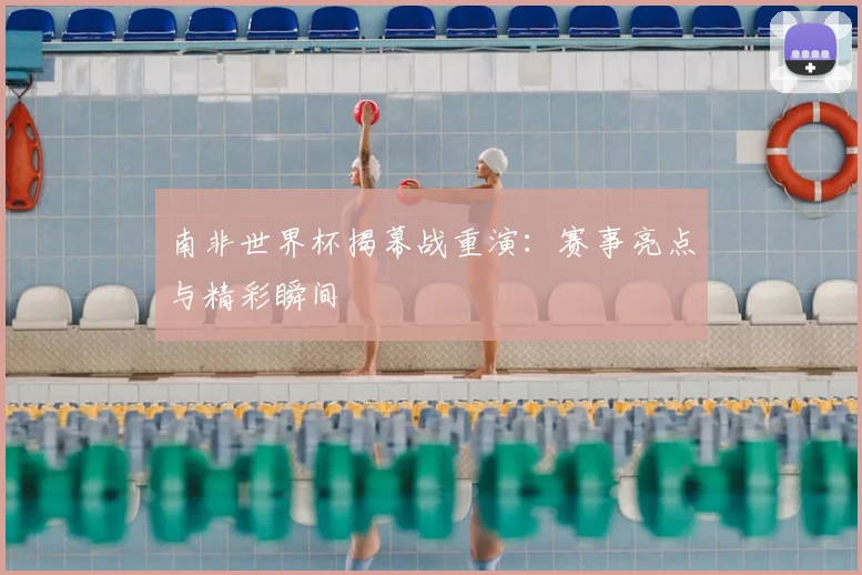 南非世界杯揭幕战重演:赛事亮点与精彩瞬间