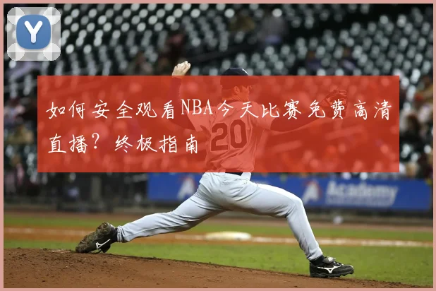 如何安全观看NBA今天比赛免费高清直播？终极指南
