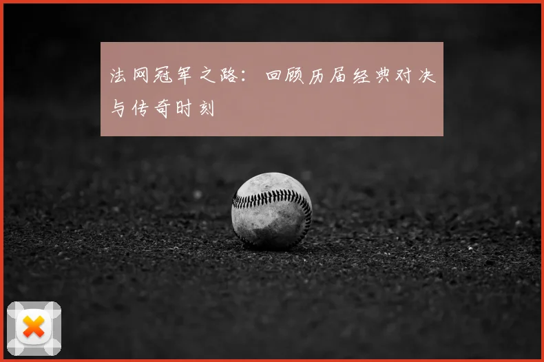 法网冠军之路:回顾历届经典对决与传奇时刻