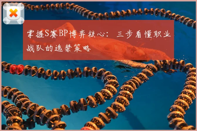 掌握S赛BP博弈核心：三步看懂职业战队的选禁策略