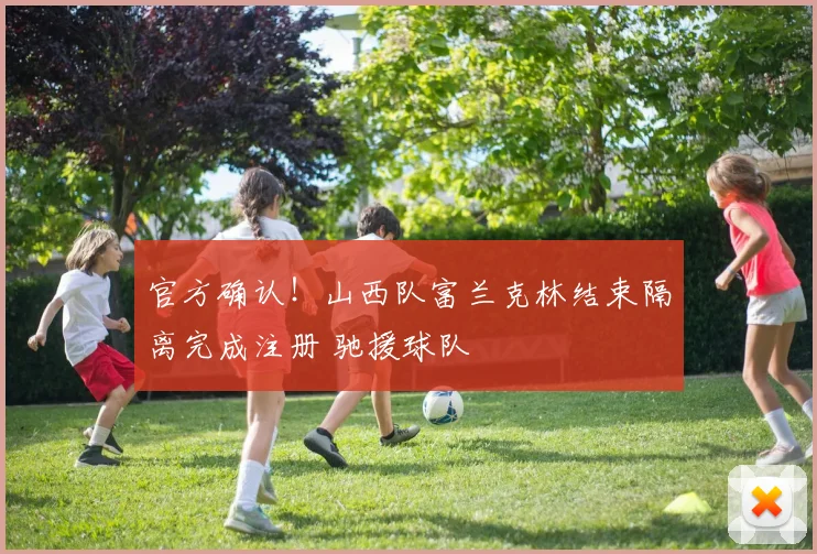 官方确认！山西队富兰克林结束隔离完成注册 驰援球队