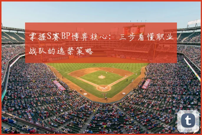 掌握S赛BP博弈核心:三步看懂职业战队的选禁策略