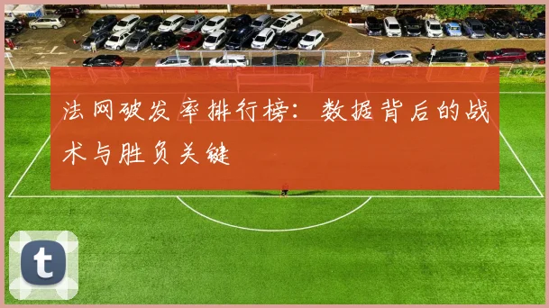 法网破发率排行榜：数据背后的战术与胜负关键