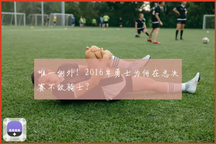 唯一例外!2016年勇士为何在总决赛不敌骑士?