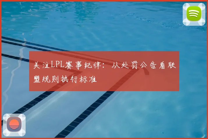 关注LPL赛事纪律：从处罚公告看联盟规则执行标准