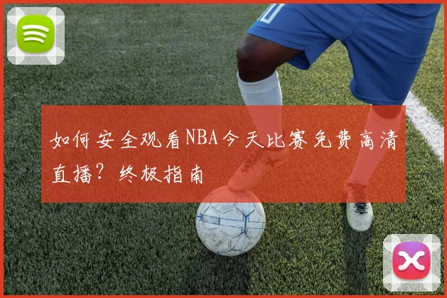 如何安全观看NBA今天比赛免费高清直播?终极指南
