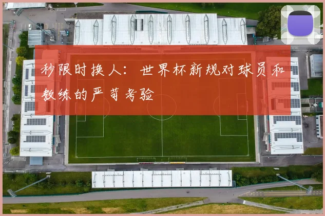 秒限时换人：世界杯新规对球员和教练的严苛考验