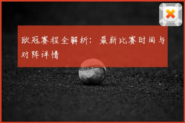 欧冠赛程全解析:最新比赛时间与对阵详情