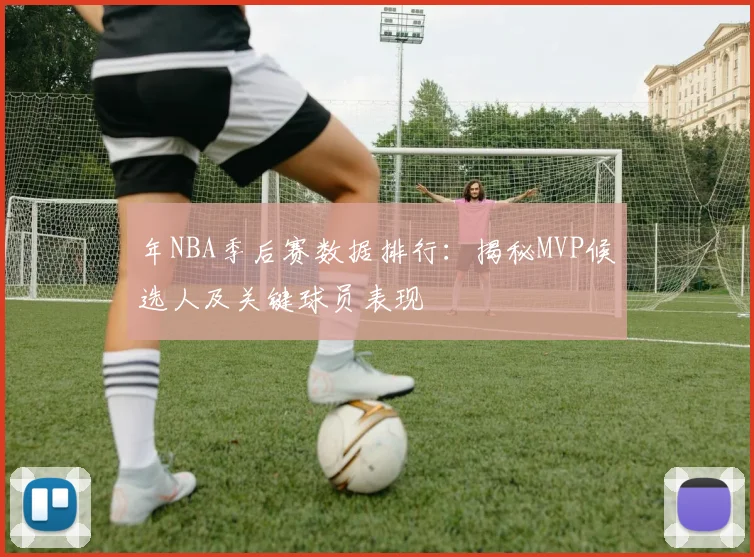 年NBA季后赛数据排行:揭秘MVP候选人及关键球员表现