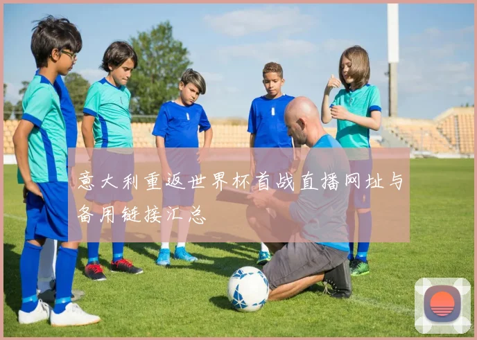 意大利重返世界杯首战直播网址与备用链接汇总
