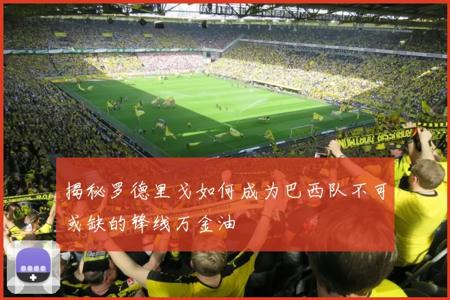 揭秘罗德里戈如何成为巴西队不可或缺的锋线万金油