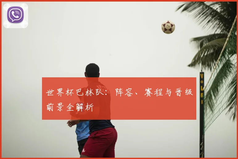 世界杯巴林队:阵容、赛程与晋级前景全解析