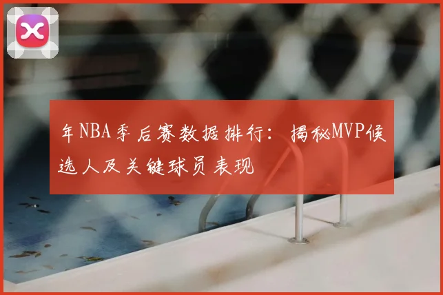 年NBA季后赛数据排行：揭秘MVP候选人及关键球员表现