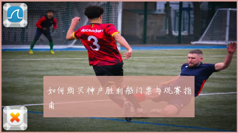 如何购买神户胜利船门票与观赛指南